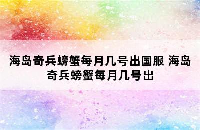 海岛奇兵螃蟹每月几号出国服 海岛奇兵螃蟹每月几号出